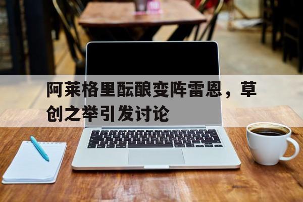 爱游戏-关于阿莱格里酝酿变阵雷恩，草创之举引发讨论的信息